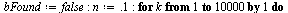 `:=`(bFound, false); -1; `:=`(n, .1); -1; for k to 1000 do `:=`(n, `+`(n, 0.1e-1)); if `<>`(`+`(intx(n), `-`(abs(intx(n)))), 0) then `:=`(bFound, true); break end if end do; -1; if bFound = true then ...
